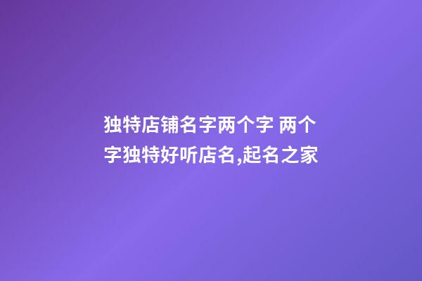 独特店铺名字两个字 两个字独特好听店名,起名之家-第1张-店铺起名-玄机派